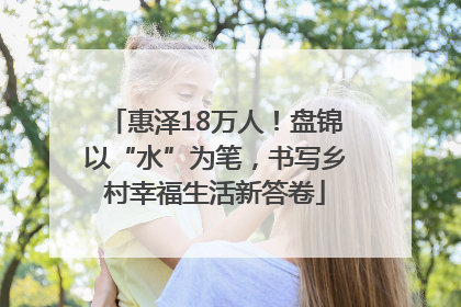 惠泽18万人！盘锦以“水”为笔，书写乡村幸福生活新答卷